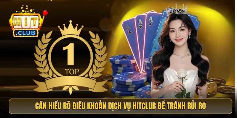 Cần hiểu rõ điều khoản dịch vụ HitClub để tránh rủi ro Cần hiểu rõ điều khoản dịch vụ HitClub để tránh rủi ro