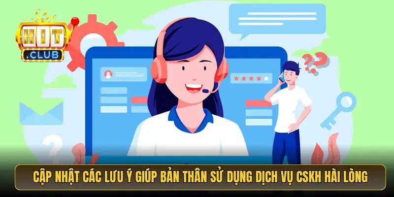 Cập nhật các lưu ý giúp bản thân sử dụng dịch vụ CSKH hài lòng Cập nhật các lưu ý giúp bản thân sử dụng dịch vụ CSKH hài lòng