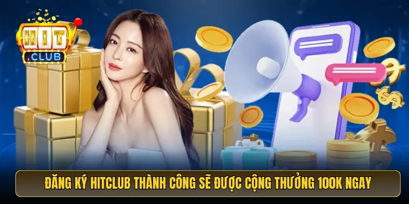 Đăng ký HitClub thành công sẽ được cộng thưởng 100K ngay