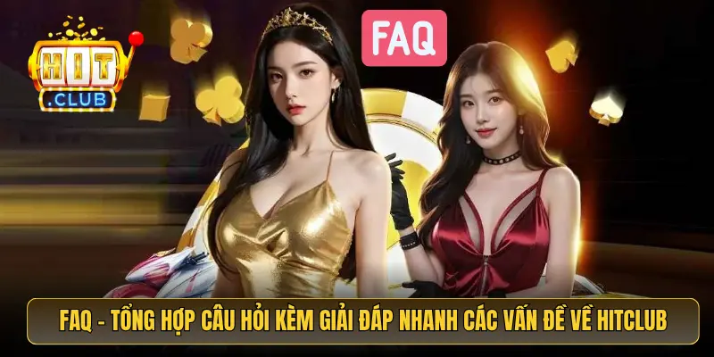 FAQ - Tổng hợp câu hỏi kèm giải đáp nhanh các vấn đề về HitClub FAQ - Tổng hợp câu hỏi kèm giải đáp nhanh các vấn đề về HitClub