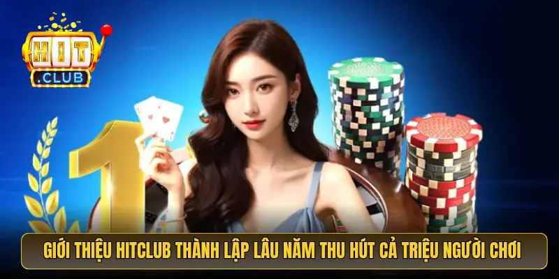 Giới thiệu HitClub thành lập lâu năm thu hút cả triệu người chơi