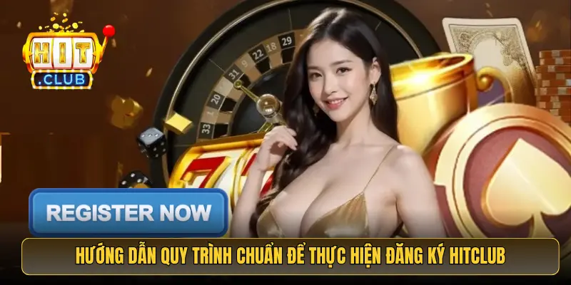 Hướng dẫn quy trình chuẩn để thực hiện đăng ký HitClub Hướng dẫn quy trình chuẩn để thực hiện đăng ký HitClub