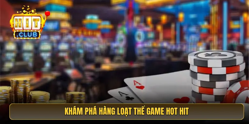 Khám phá hàng loạt thể game hot hit