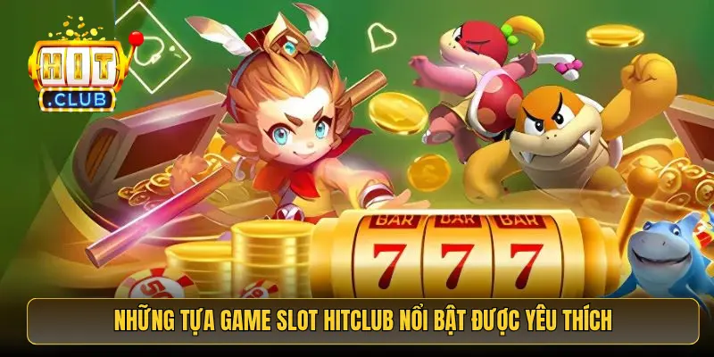 Những tựa game slot HitClub nổi bật được yêu thích Những tựa game slot HitClub nổi bật được yêu thích