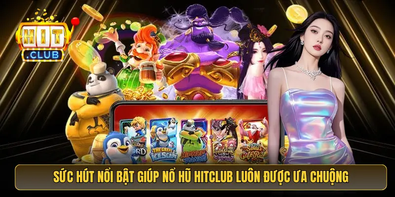 Sức hút nổi bật giúp nổ hũ HitClub luôn được ưa chuộng
