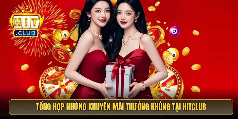 Tổng hợp những khuyến mãi thưởng khủng tại HitClub Tổng hợp những khuyến mãi thưởng khủng tại HitClub